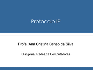 Protocolo IP Profa. Ana Cristina Benso da Silva Disciplina: Redes de Computadores 