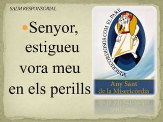 Senyor,
estigueu
vora meu
en els perills
 