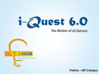 i-Quest 6.0
The Mother of all Quizzes
Prelims – NIT Campus
 