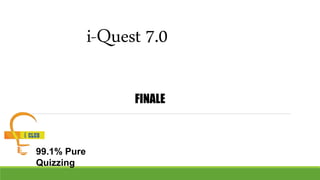 i-Quest 7.0
FINALE
99.1% Pure
Quizzing
 