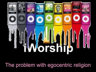 iWorship
The problem with egocentric religion
 