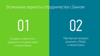 Возможные варианты сотрудничества с Банком
Создание совместного
продукта и его реализация
в канале Банка
Партнерские продажи
решения «i-Retail»
в канале Банка
01 02
 