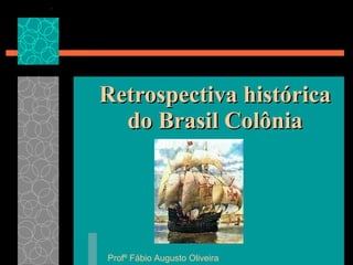 Retrospectiva histórica do Brasil Colônia Profº Fábio Augusto Oliveira 