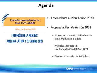 Agenda
• Antecedentes - Plan Acción 2020
• Propuesta Plan de Acción 2021
– Nuevo Instrumento de Evaluación
de la Madurez d...