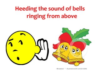 Heeding the sound of bells
   ringing from above
 