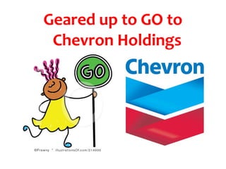 Geared up to GO to
 Chevron Holdings
 