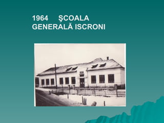 1964  ŞCOALA GENERALĂ ISCRONI 