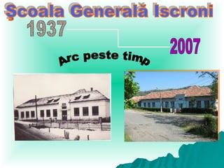 Şcoala Generală Iscroni Arc peste timp 1937 2007 