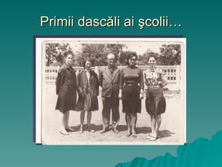 Primii dasc ă li ai  ş colii… 