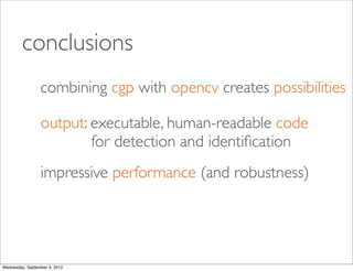 conclusions
                 combining cgp with opencv creates possibilities

                 output: executable, human-r...
