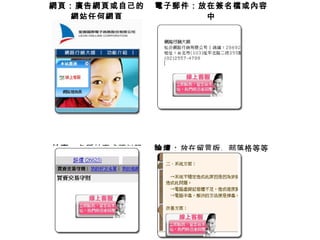 網頁：廣告網頁或自己的
網站任何網頁
電子郵件：放在簽名檔或內容
中
拍賣：各種拍賣或類似服
務
論壇：放在留言版、部落格等等
…
 