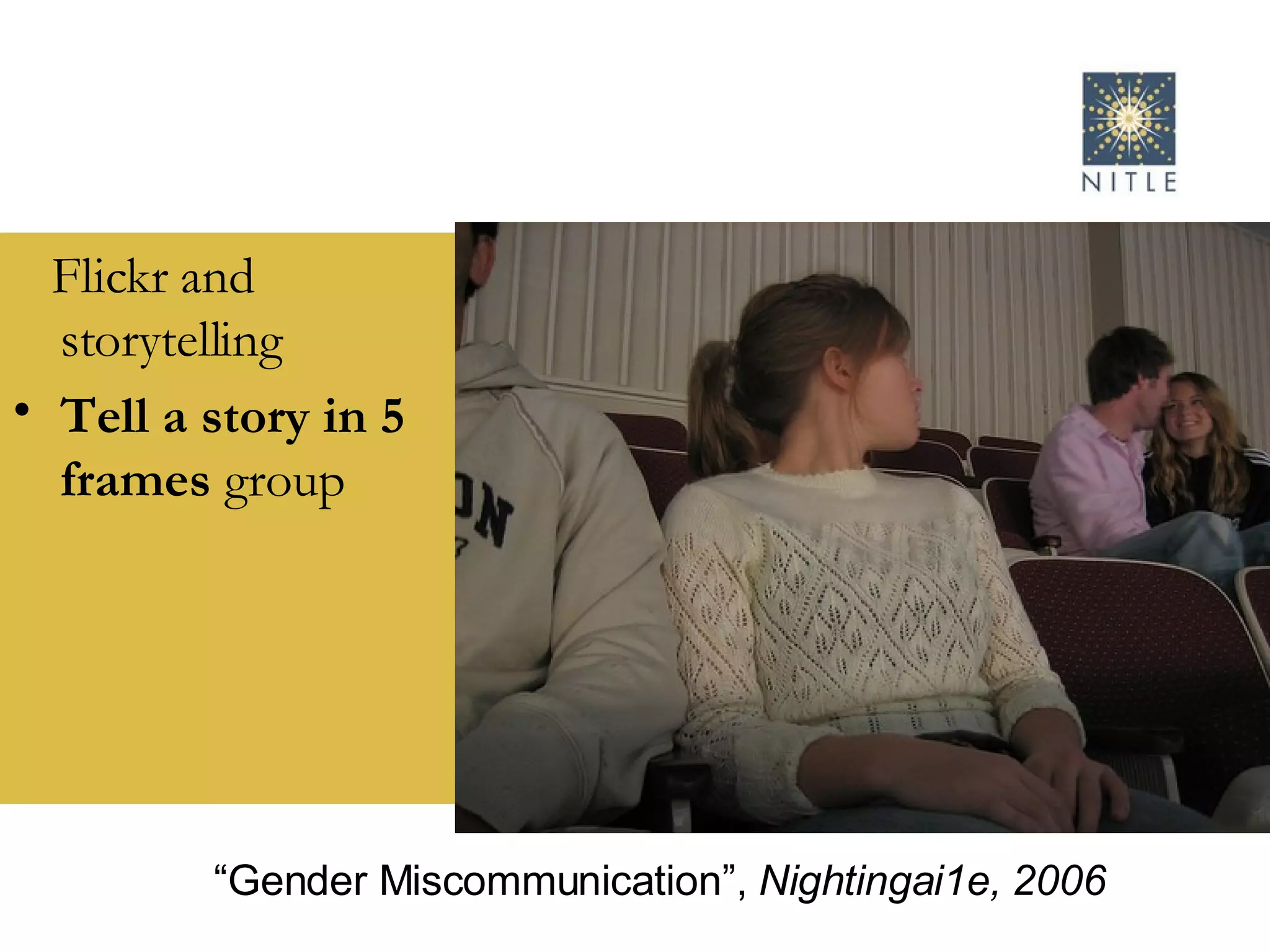 Flickr and storytelling Tell a story in 5 frames  group “ Gender Miscommunication”,  Nightingai1e, 2006 
