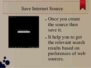 Save Internet Source
● Once you create
the source then
save it.
● It help you to get
the relevant search
results based on
preferences of web
sources.
 
