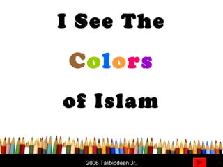1
I See The
2006 Talibiddeen Jr.
Colors
of Islam
 