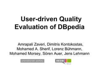 User-driven Quality
Evaluation of DBpedia
Amrapali Zaveri, Dimitris Kontokostas,
Mohamed A. Sherif, Lorenz Bühmann,
Mohamed Morsey, Sören Auer, Jens Lehmann
 