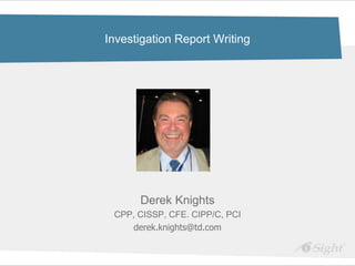 Investigation Report Writing




      Derek Knights
 CPP, CISSP, CFE. CIPP/C, PCI
    derek.knights@td.com
 