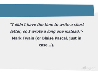 ―I didn’t have the time to write a short
letter, so I wrote a long one instead.‖-
 Mark Twain (or Blaise Pascal, just in
               case…).
 