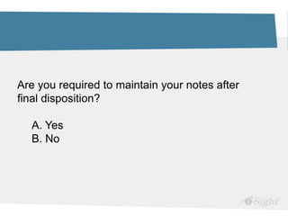 Are you required to maintain your notes after
final disposition?
A. Yes
B. No
 
