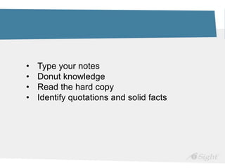 • Type your notes
• Donut knowledge
• Read the hard copy
• Identify quotations and solid facts
 