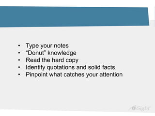 • Type your notes
• “Donut” knowledge
• Read the hard copy
• Identify quotations and solid facts
• Pinpoint what catches your attention
 