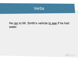 Verbs
He ran to Mr. Smith’s vehicle to see if he had
water.
 