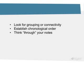 • Look for grouping or connectivity
• Establish chronological order
• Think “through” your notes
 