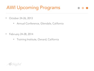 AWI Upcoming Programs
• October 24-26, 2013
• Annual Conference, Glendale, California
• February 24-28, 2014
• Training Institute, Oxnard, California
 