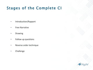 Stages of the Complete CI
• Introduction/Rapport
• Free Narrative
• Drawing
• Follow up questions
• Reverse order technique
• Challenge
 