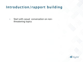 Introduction/rapport building
• Start with casual conversation on non-
threatening topics
 