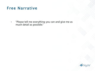 Free Narrative
• “Please tell me everything you can and give me as
much detail as possible.”
 
