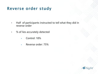 Reverse order study
• Half of participants instructed to tell what they did in
reverse order
• % of lies accurately detected
 Control: 18%
 Reverse order: 75%
 