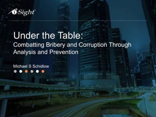 Under the Table:
Combatting Bribery and Corruption Through
Analysis and Prevention
Michael S Schidlow
 