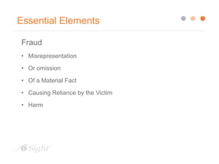 Essential Elements
Fraud
• Misrepresentation
• Or omission
• Of a Material Fact
• Causing Reliance by the Victim
• Harm
 
