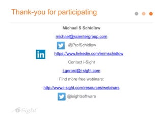 Thank-you for participating
Michael S Schidlow
michael@scientergroup.com
@ProfSchidlow
https://www.linkedin.com/in/mschidlow
Contact i-Sight
j.gerard@i-sight.com
Find more free webinars:
http://www.i-sight.com/resources/webinars
@isightsoftware
 