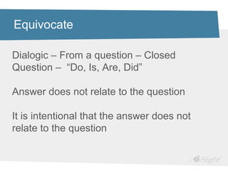 Equivocate

Dialogic – From a question – Closed
Question – “Do, Is, Are, Did”

Answer does not relate to the question

It is intentional that the answer does not
relate to the question
 