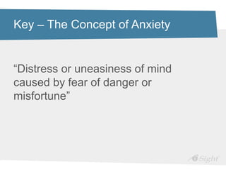 Key – The Concept of Anxiety


“Distress or uneasiness of mind
caused by fear of danger or
misfortune”
 