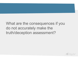 What are the consequences if you
do not accurately make the
truth/deception assessment?
 