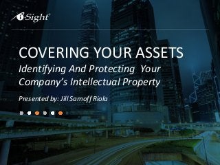 COVERING YOUR ASSETS
Identifying And Protecting Your
Company’s Intellectual Property
Presented by: Jill Sarnoff Riola
 