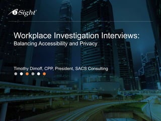 Workplace Investigation Interviews:
Balancing Accessibility and Privacy
Timothy Dimoff, CPP, President, SACS Consulting
 