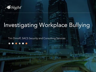 Investigating Workplace Bullying
Tim Dimoff, SACS Security and Consulting Services

 