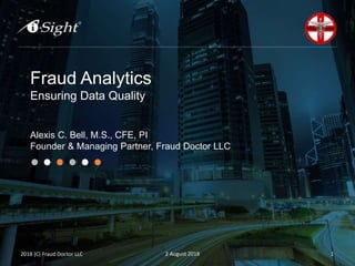 Fraud Analytics
Ensuring Data Quality
Alexis C. Bell, M.S., CFE, PI
Founder & Managing Partner, Fraud Doctor LLC
2 August 2018 12018 (C) Fraud Doctor LLC
 