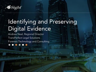 Identifying and Preserving
Digital Evidence
Andrew Neal, Regional Director
TransPerfect Legal Solutions
Forensic Technology and Consulting
 