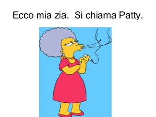 Ecco mia zia. Si chiama Patty.
 
