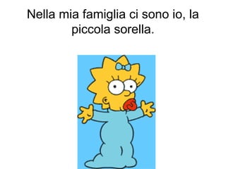 Nella mia famiglia ci sono io, la
piccola sorella.
 