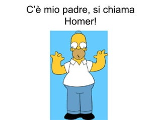 C’è mio padre, si chiama Homer! 