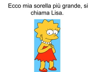 Ecco mia sorella più grande, si chiama Lisa.   
