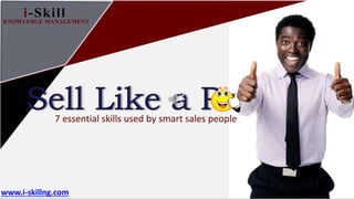 i-SkillKNOWLEDGE MANAGEMENT
7 essential skills used by smart sales people
i-SkillKNOWLEDGE MANAGEMENT
www.i-skillng.com
 