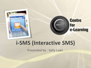 i-SMS (Interactive SMS) Presented by : Sally Loan 