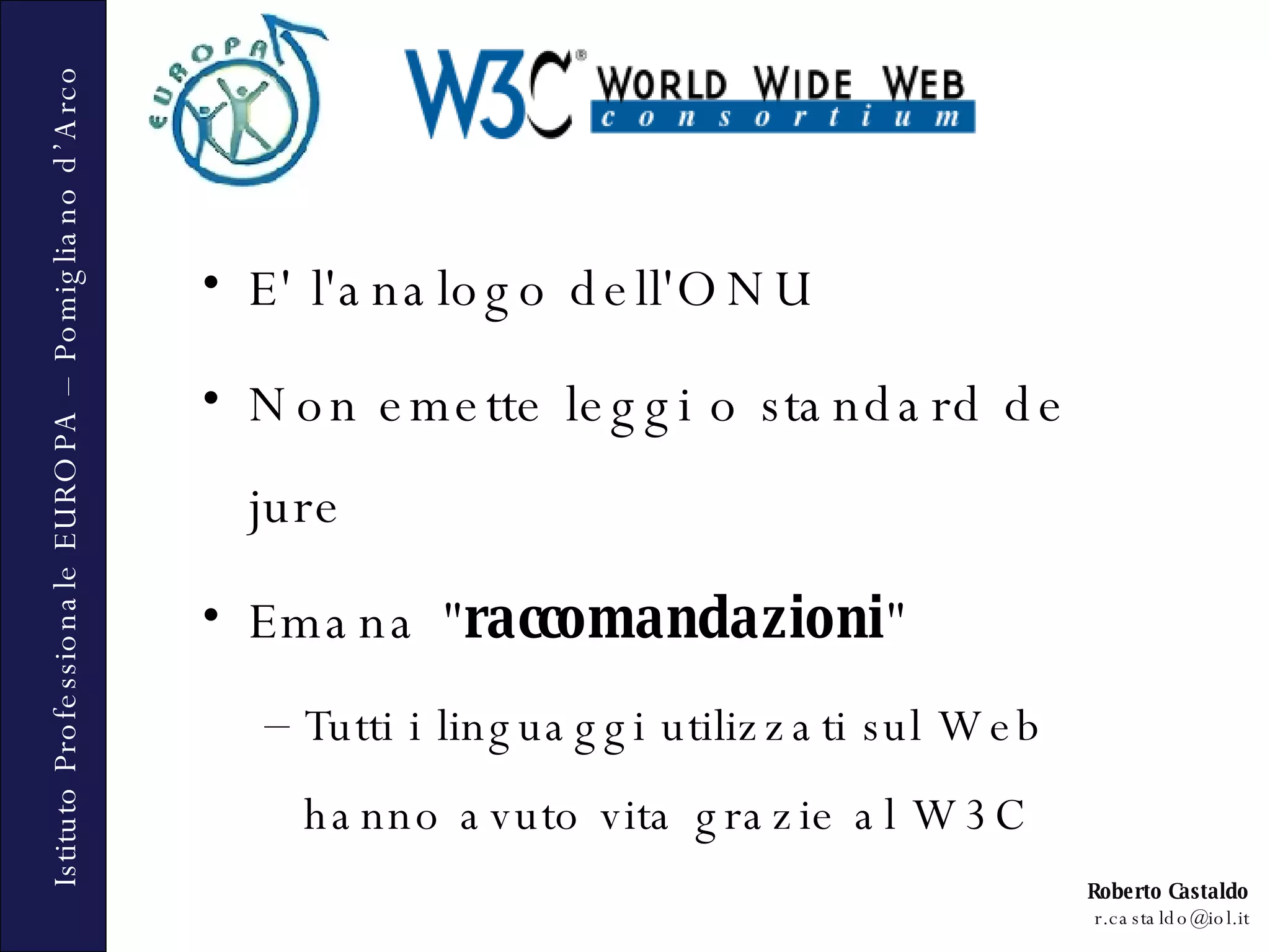 E' l'analogo dell'ONU Non emette leggi o standard de jure Emana &quot; raccomandazioni &quot; Tutti i linguaggi utilizzati sul Web hanno avuto vita grazie al W3C 