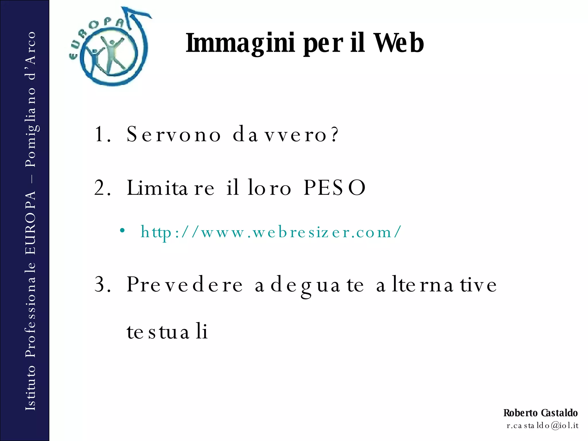 Servono davvero? Limitare il loro PESO http://www.webresizer.com/   Prevedere adeguate alternative testuali Immagini per il Web 